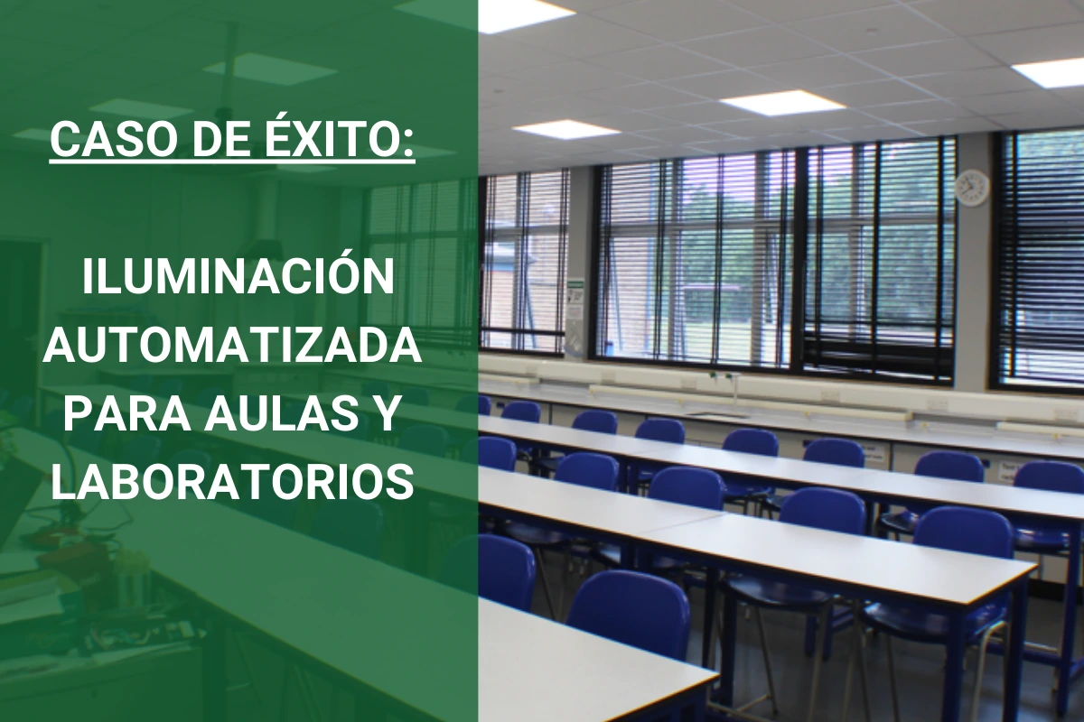 CASO DE ÉXITO: ILUMINACIÓN AUTOMATIZADA PARA AULAS Y LABORATORIOS CASO DE ÉXITO: ILUMINACIÓN AUTOMATIZADA PARA AULAS Y LABORATORIOS